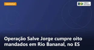 Operação Salve Jorge cumpre oito mandados em Rio Bananal, no ES — Direto Notícias