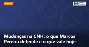 Mudanças na CNH: o que Marcos Pereira defende e o que vale hoje — Direto Notícias