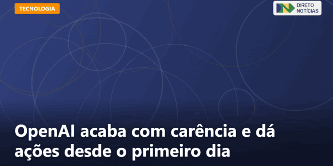 OpenAI acaba com carência e dá ações desde o primeiro dia — Direto Notícias