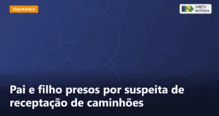 Pai e filho presos por suspeita de receptação de caminhões — Direto Notícias