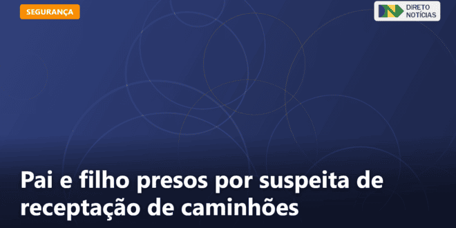 Pai e filho presos por suspeita de receptação de caminhões — Direto Notícias