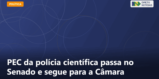PEC da polícia científica passa no Senado e segue para a Câmara — Direto Notícias