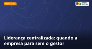 Liderança centralizada: quando a empresa para sem o gestor — Direto Notícias