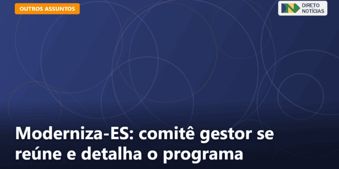 Moderniza-ES: comitê gestor se reúne e detalha o programa — Direto Notícias