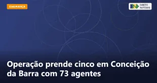 Operação prende cinco em Conceição da Barra com 73 agentes — Direto Notícias
