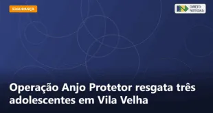 Operação Anjo Protetor resgata três adolescentes em Vila Velha — Direto Notícias