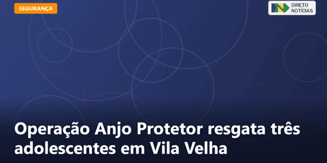 Operação Anjo Protetor resgata três adolescentes em Vila Velha — Direto Notícias