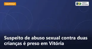 Suspeito de abuso sexual contra duas crianças é preso em Vitória — Direto Notícias