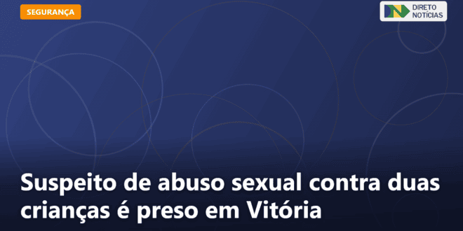 Suspeito de abuso sexual contra duas crianças é preso em Vitória — Direto Notícias