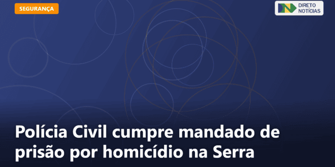Polícia Civil cumpre mandado de prisão por homicídio na Serra — Direto Notícias