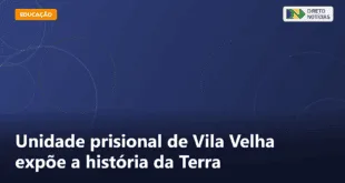 Unidade prisional de Vila Velha expõe a história da Terra — Direto Notícias
