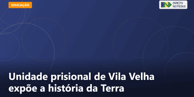 Unidade prisional de Vila Velha expõe a história da Terra — Direto Notícias