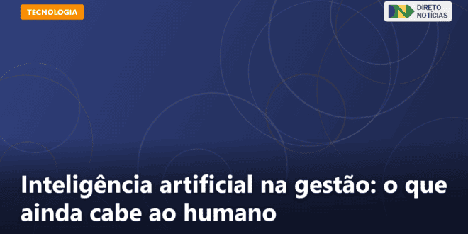 Inteligência artificial na gestão: o que ainda cabe ao humano — Direto Notícias