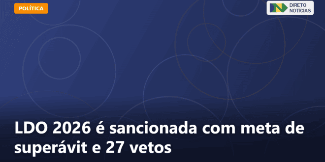 LDO 2026 é sancionada com meta de superávit e 27 vetos — Direto Notícias