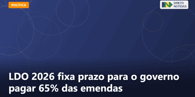 LDO 2026 fixa prazo para o governo pagar 65% das emendas — Direto Notícias