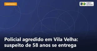 Policial agredido em Vila Velha: suspeito de 58 anos se entrega — Direto Notícias