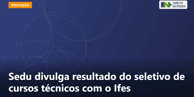 Sedu divulga resultado do seletivo de cursos técnicos com o Ifes — Direto Notícias