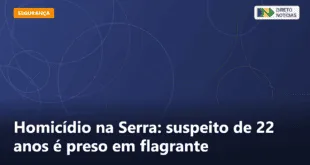 Homicídio na Serra: suspeito de 22 anos é preso em flagrante — Direto Notícias