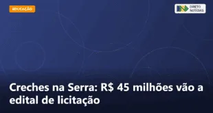 Creches na Serra: R$ 45 milhões vão a edital de licitação — Direto Notícias