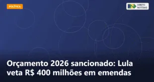 Orçamento 2026 sancionado: Lula veta R$ 400 milhões em emendas — Direto Notícias