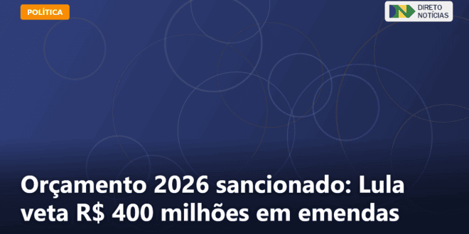 Orçamento 2026 sancionado: Lula veta R$ 400 milhões em emendas — Direto Notícias