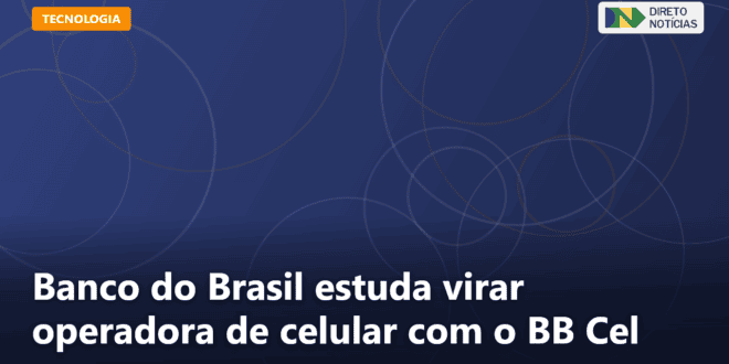 Banco do Brasil estuda virar operadora de celular com o BB Cel — Direto Notícias