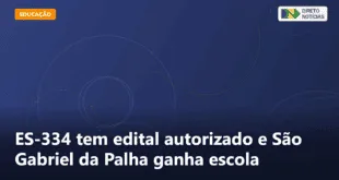 ES-334 tem edital autorizado e São Gabriel da Palha ganha escola — Direto Notícias
