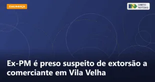 Ex-PM é preso suspeito de extorsão a comerciante em Vila Velha — Direto Notícias