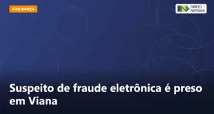 Suspeito de fraude eletrônica é preso em Viana — Direto Notícias