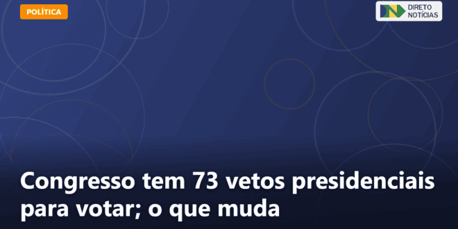 Congresso tem 73 vetos presidenciais para votar; o que muda — Direto Notícias