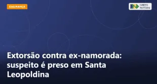 Extorsão contra ex-namorada: suspeito é preso em Santa Leopoldina — Direto Notícias