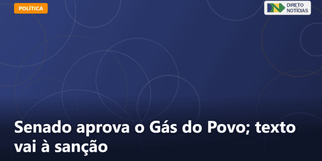 Senado aprova o Gás do Povo; texto vai à sanção — Direto Notícias