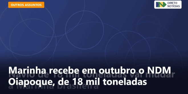 Marinha recebe em outubro o NDM Oiapoque, de 18 mil toneladas — Direto Notícias