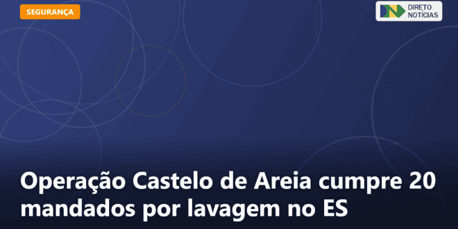 Operação Castelo de Areia cumpre 20 mandados por lavagem no ES — Direto Notícias