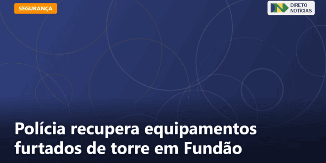Polícia recupera equipamentos furtados de torre em Fundão — Direto Notícias