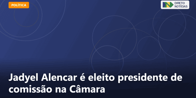 Jadyel Alencar é eleito presidente de comissão na Câmara — Direto Notícias