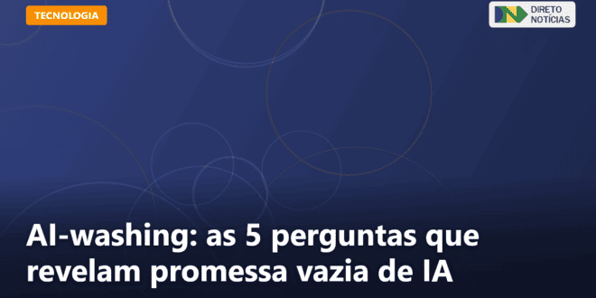 AI-washing: as 5 perguntas que revelam promessa vazia de IA — Direto Notícias