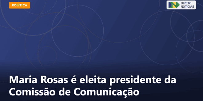 Maria Rosas é eleita presidente da Comissão de Comunicação — Direto Notícias