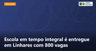 Escola em tempo integral é entregue em Linhares com 800 vagas — Direto Notícias