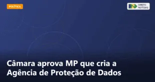 Câmara aprova MP que cria a Agência de Proteção de Dados — Direto Notícias