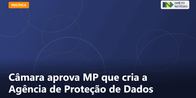Câmara aprova MP que cria a Agência de Proteção de Dados — Direto Notícias