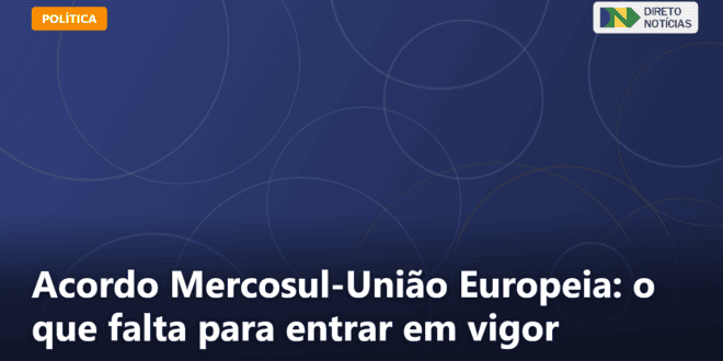 Acordo Mercosul-União Europeia: o que falta para entrar em vigor — Direto Notícias