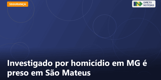 Investigado por homicídio em MG é preso em São Mateus — Direto Notícias