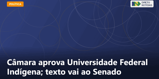 Câmara aprova Universidade Federal Indígena; texto vai ao Senado — Direto Notícias