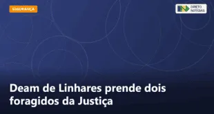 Deam de Linhares prende dois foragidos da Justiça — Direto Notícias