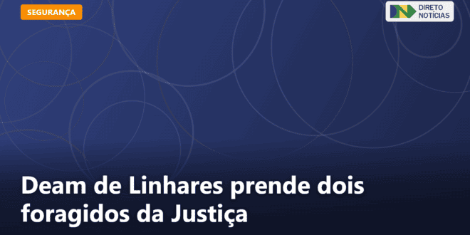 Deam de Linhares prende dois foragidos da Justiça — Direto Notícias